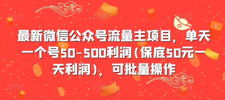 最新微信公众号流量主项目，单天一个号50-500利润(保底50元一天利润)，可批量操作-巴七创客网