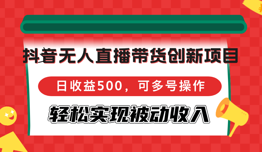 （12853期）抖音无人直播带货创新项目，日收益500，可多号操作，轻松实现被动收入-巴七创客网