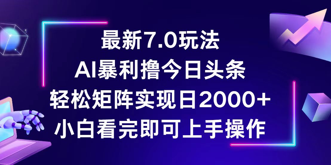 （12854期）今日头条最新7.0玩法，轻松矩阵日入2000+-巴七创客网