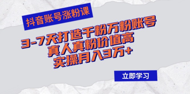 （12857期）抖音账号涨粉课：3-7天打造千粉万粉账号，真人真粉价值高，实操月入3万+-巴七创客网