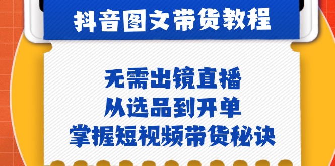 抖音图文&带货实操：无需出镜直播，从选品到开单，掌握短视频带货秘诀-巴七创客网