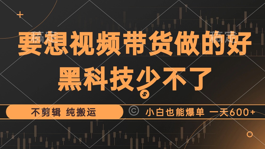 （12868期）抖音视频带货最暴力玩法，利用黑科技 不剪辑 纯搬运，小白也能爆单，单…-巴七创客网