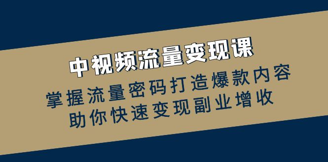 中视频流量变现课：掌握流量密码打造爆款内容，助你快速变现副业增收-巴七创客网