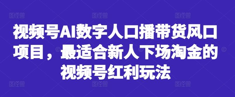 视频号AI数字人口播带货风口项目，最适合新人下场淘金的视频号红利玩法-巴七创客网