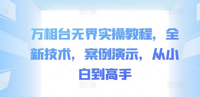 万相台无界实操教程，全新技术，案例演示，从小白到高手-巴七创客网