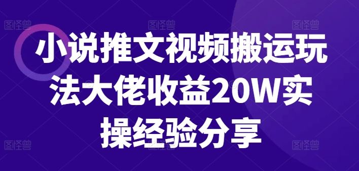 小说推文视频搬运玩法大佬收益20W实操经验分享-巴七创客网