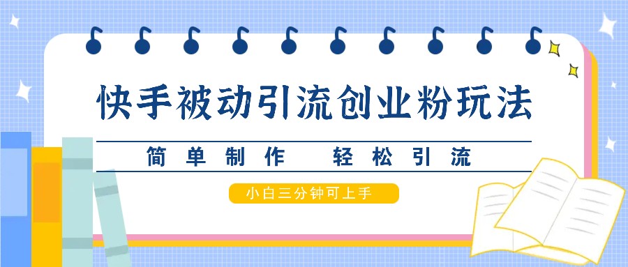 快手被动引流创业粉玩法，简单制作 轻松引流，小白三分钟可上手-巴七创客网