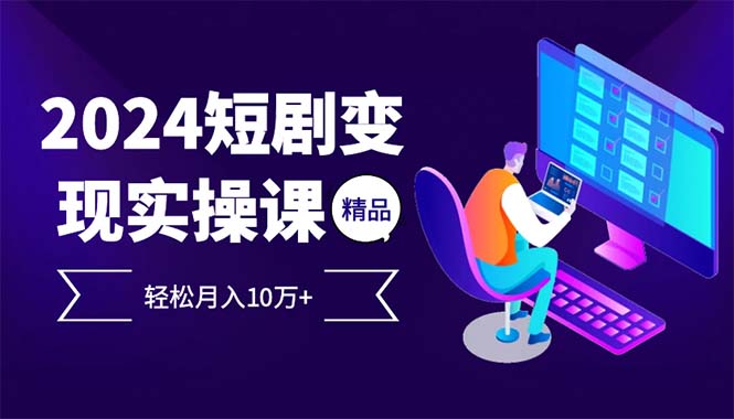 （12872期）2024最火爆的项目短剧变现轻松月入10万+-巴七创客网