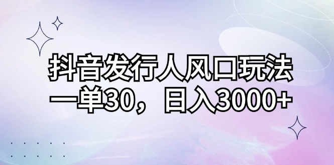 （12874期）抖音发行人风口玩法，一单30，日入3000+-巴七创客网