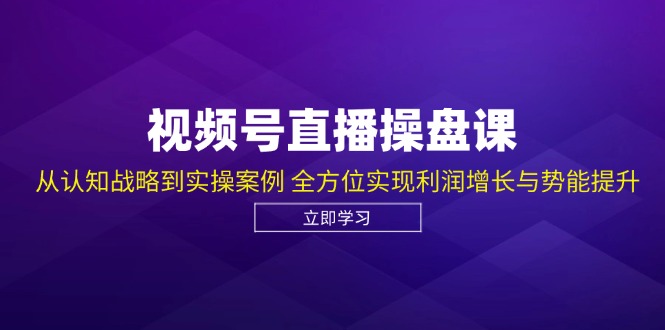 （12881期）视频号直播操盘课，从认知战略到实操案例 全方位实现利润增长与势能提升-巴七创客网