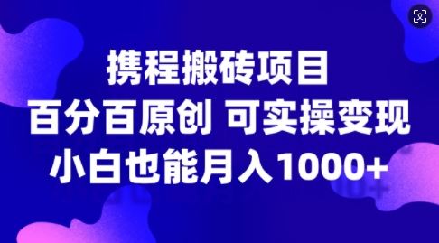 携程搬砖项目，百分百原创，可实操变现，新手小白月入1k+【揭秘】-巴七创客网