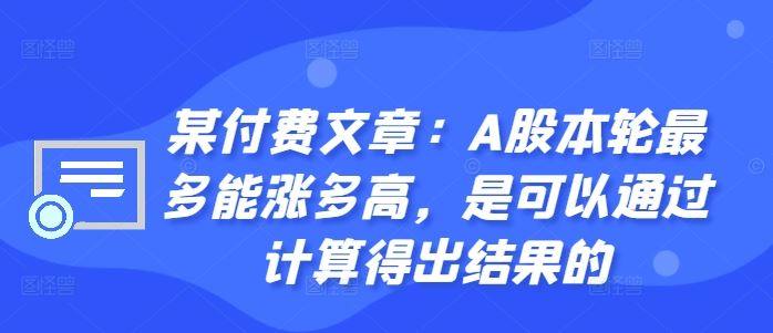 某付费文章：A股本轮最多能涨多高，是可以通过计算得出结果的-巴七创客网