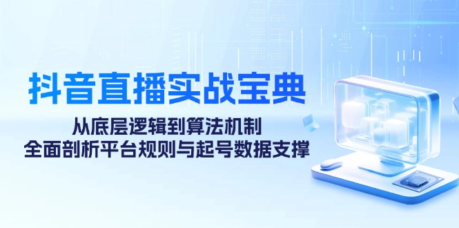 抖音直播实战宝典：从底层逻辑到算法机制，全面剖析平台规则与起号数据支撑-巴七创客网