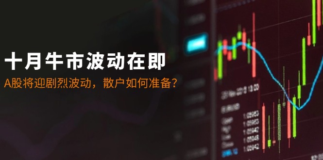 十月牛市波动在即：A股将迎剧烈波动，散户如何准备？-巴七创客网