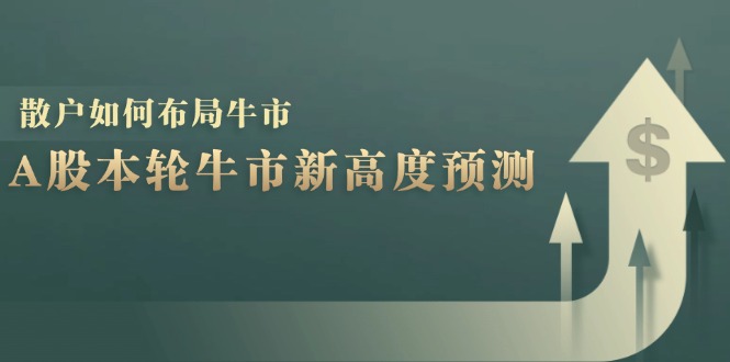 （12894期）A股本轮牛市新高度预测：数据统计揭示最高点位，散户如何布局牛市？-巴七创客网