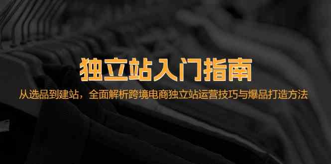 独立站入门指南：从选品到建站，全面解析跨境电商独立站运营技巧与爆品打造方法-巴七创客网