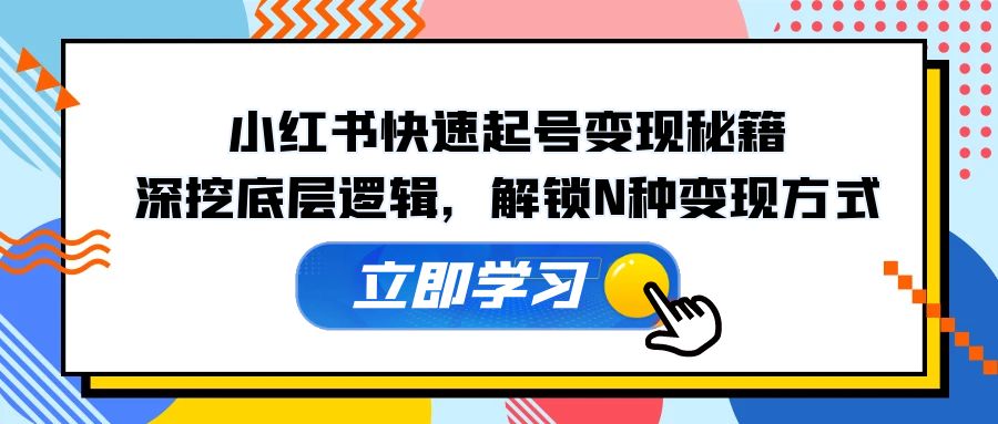 小红书快速起号变现秘籍：深挖底层逻辑，解锁N种变现方式-巴七创客网