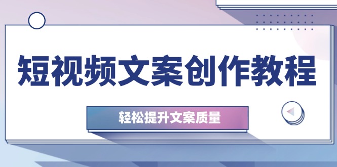 短视频文案创作教程：从钉子思维到实操结构整改，轻松提升文案质量-巴七创客网