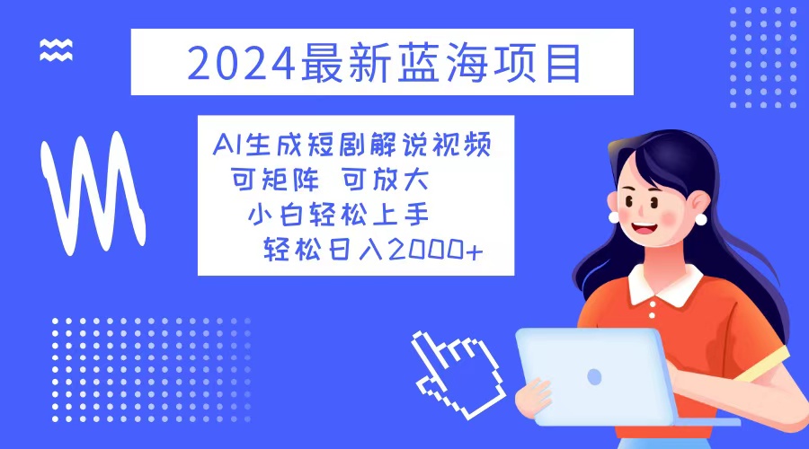 （12906期）2024最新蓝海项目 AI生成短剧解说视频 小白轻松上手 日入2000+-巴七创客网