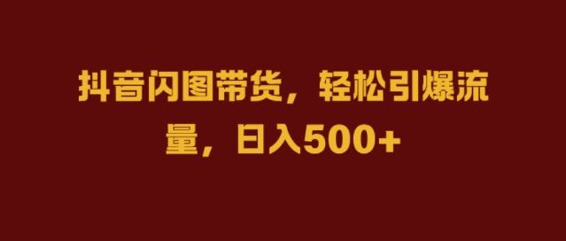 抖音闪图带货，轻松引爆流量，日入几张【揭秘】-巴七创客网