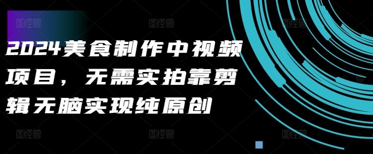 2024美食制作中视频项目，无需实拍靠剪辑无脑实现纯原创-巴七创客网
