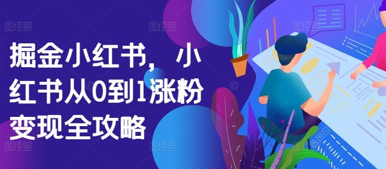 掘金小红书，小红书从0到1涨粉变现全攻略-巴七创客网