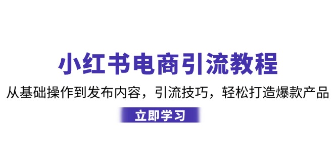 （12913期）小红书电商引流教程：从基础操作到发布内容，引流技巧，轻松打造爆款产品-巴七创客网