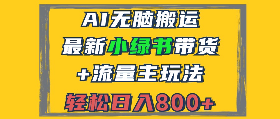 （12914期）2024最新小绿书带货+流量主玩法，AI无脑搬运，3分钟一篇图文，日入800+-巴七创客网