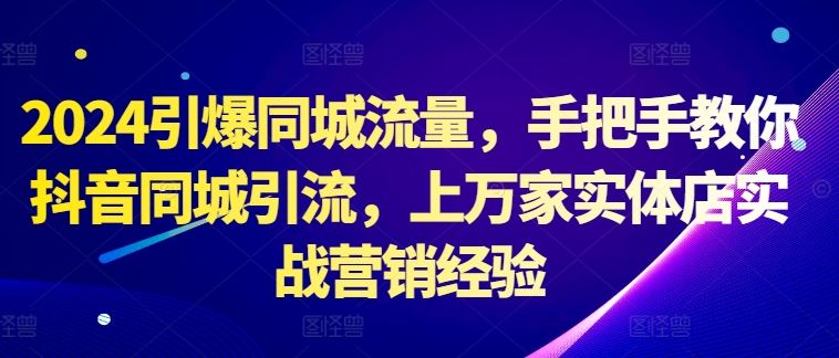 2024引爆同城流量，手把手教你抖音同城引流，上万家实体店实战营销经验-巴七创客网