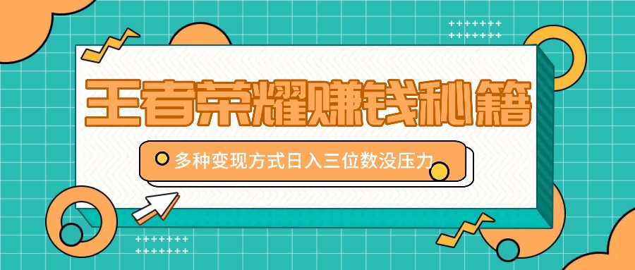 王者荣耀赚钱秘籍，多种变现方式，日入三位数没压力【附送资料】-巴七创客网