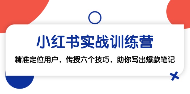 小红书实战训练营：精准定位用户，传授六个技巧，助你写出爆款笔记-巴七创客网