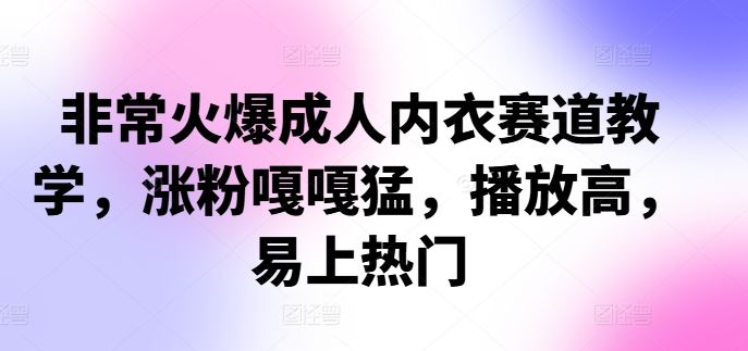 非常火爆成人内衣赛道教学，​涨粉嘎嘎猛，播放高，易上热门-巴七创客网