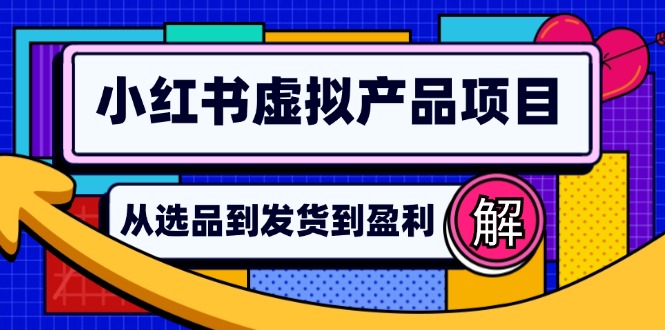 （12937期）小红书虚拟产品店铺运营指南：从选品到自动发货，轻松实现日躺赚几百-巴七创客网
