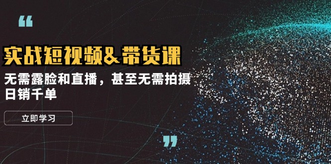 （12946期）实战短视频&带货课，无需露脸和直播，甚至无需拍摄，日销千单-巴七创客网