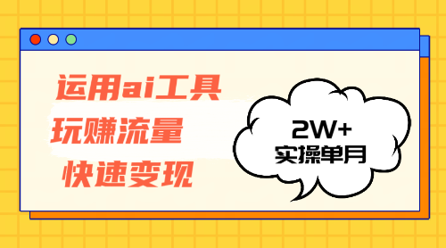 （12955期）运用AI工具玩赚流量快速变现 实操单月2w+-巴七创客网