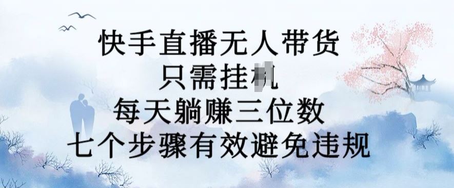 10月新玩法，快手直播无人带货，每天躺Z三位数，七个步骤有效避免违规【揭秘】-巴七创客网