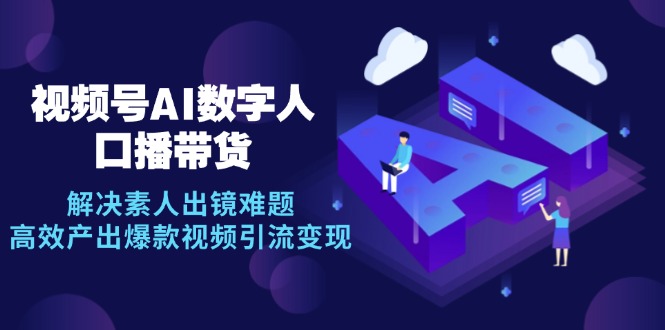 视频号数字人AI口播带货，解决素人出镜难题，高效产出爆款视频引流变现-巴七创客网