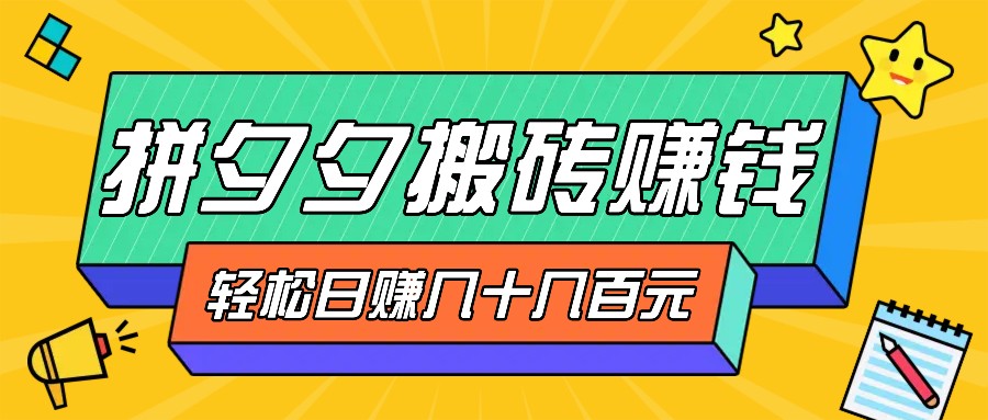 拼夕夕搬砖零撸新手小白可做，三重获利稳稳变现，无脑操作日入几十几百元-巴七创客网