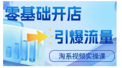 淘宝电商视频实操课，零基础开店，引爆流量-巴七创客网