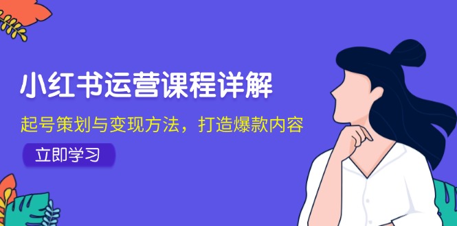 （12962期）小红书运营课程详解：起号策划与变现方法，打造爆款内容-巴七创客网