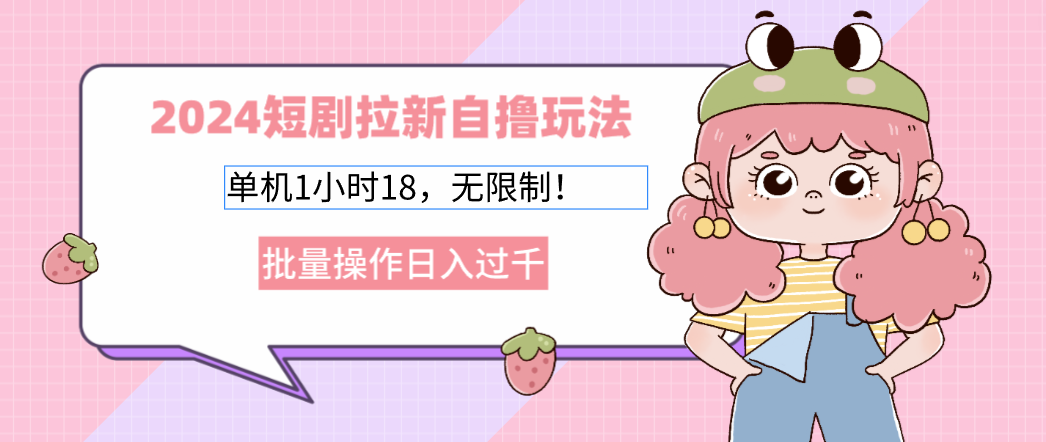 （12972期）2024短剧拉新自撸玩法。单机1小时18，无限制，批量操作日入过千-巴七创客网