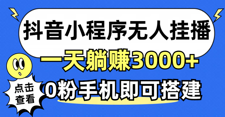 （12988期）抖音小程序无人直播，一天躺赚3000+，0粉手机可搭建，不违规不限流，小…-巴七创客网