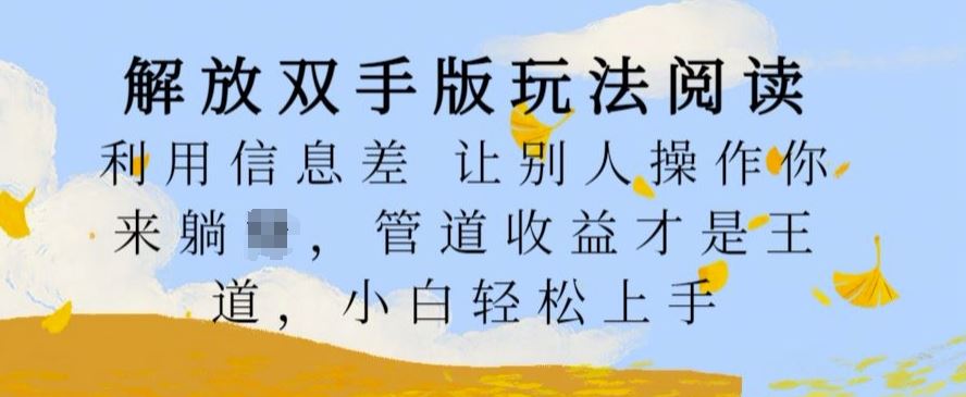 解放双手版玩法阅读，利用信息差让别人操作你来躺Z，管道收益才是王道，小白轻松上手【揭秘】-巴七创客网