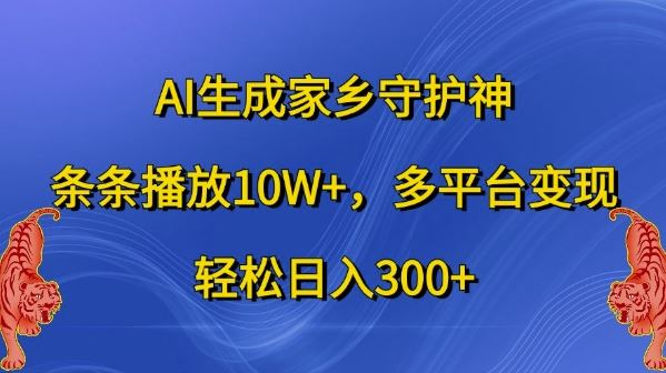 AI生成家乡守护神，条条播放10W+，多平台变现，轻松日入300+【揭秘】-巴七创客网