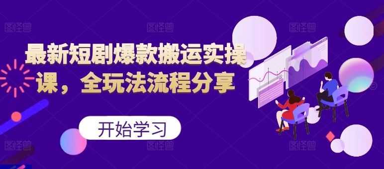 最新短剧爆款搬运实操课，全玩法流程分享（上）-巴七创客网