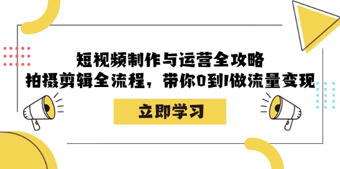 短视频制作与运营全攻略：拍摄剪辑全流程，带你0到1做流量变现-巴七创客网