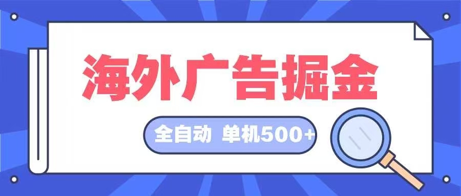 （12996期）海外广告掘金  日入500+ 全自动挂机项目 长久稳定-巴七创客网