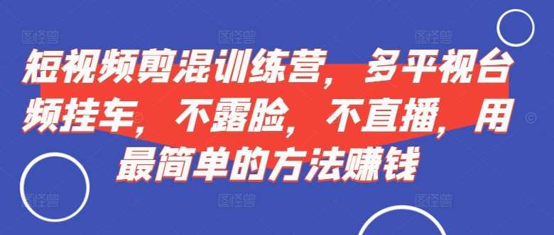 短视频‮剪混‬训练营，多平‮视台‬频挂车，不露脸，不直播，用最简单的方法赚钱-巴七创客网
