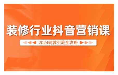 2024装修行业抖音营销课，同城引流全攻略-巴七创客网