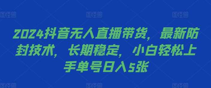2024抖音无人直播带货，最新防封技术，长期稳定，小白轻松上手单号日入5张【揭秘】-巴七创客网